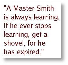 "A Master Smith is always learning. If he ever stops learning, get a shovel, for he has expired."